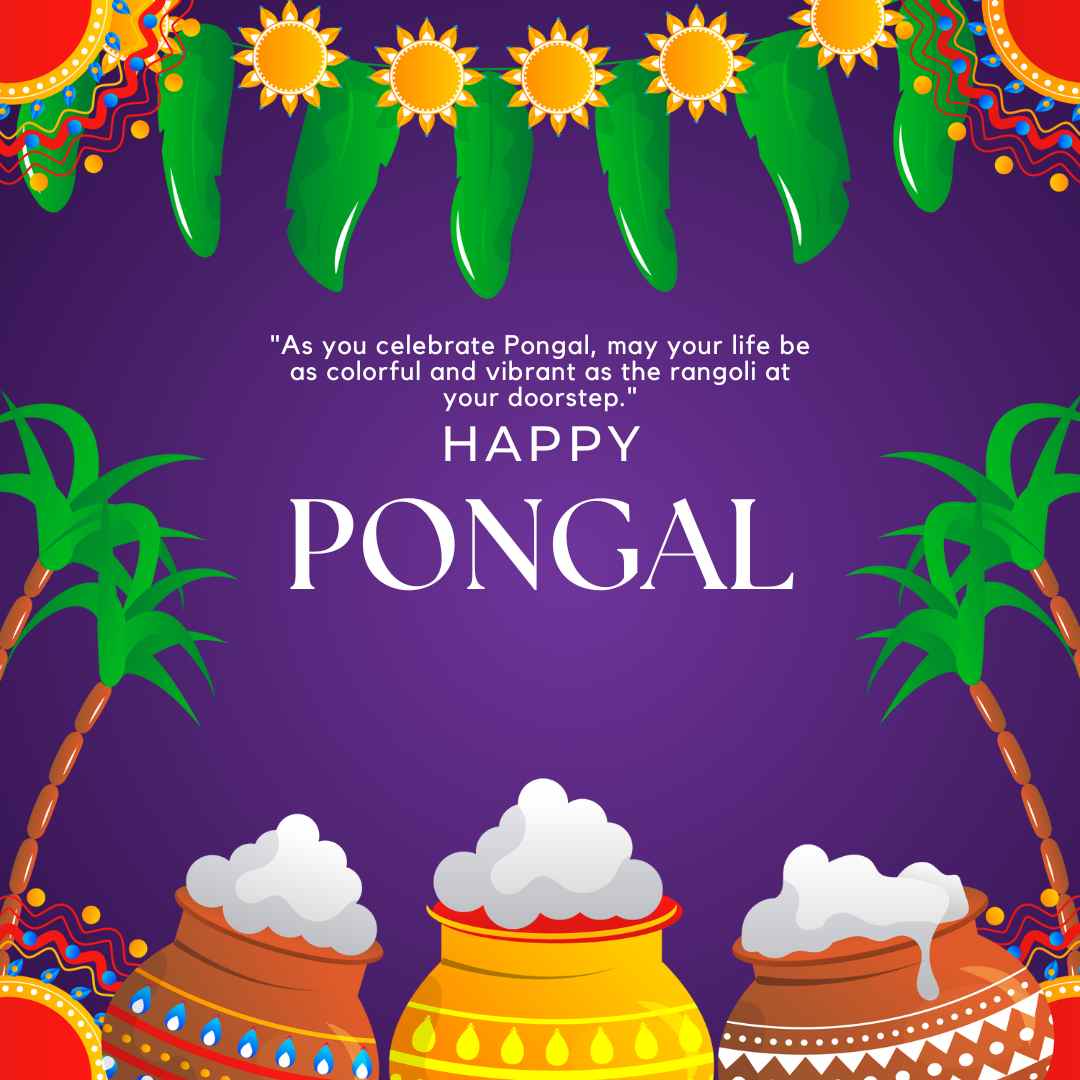 "As you celebrate Pongal, may your life be as colorful and vibrant as the rangoli at your doorstep."